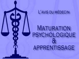L'avis du medecin : Maturation psychologique et  apprentissage